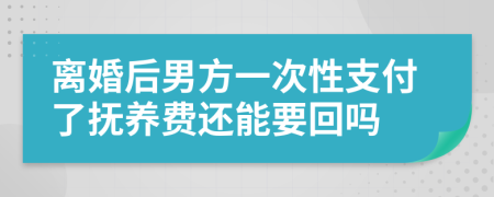 离婚后男方一次性支付了抚养费还能要回吗