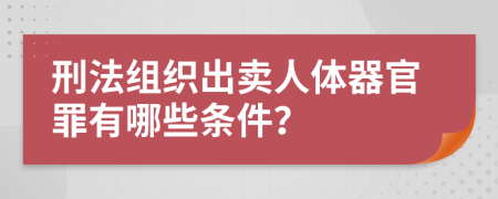 刑法组织出卖人体器官罪有哪些条件？