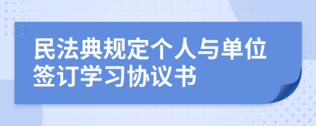 民法典规定个人与单位签订学习协议书