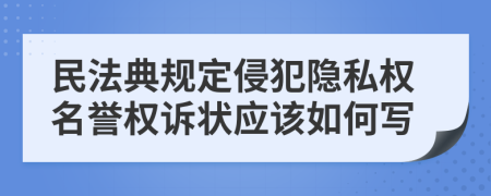 民法典规定侵犯隐私权名誉权诉状应该如何写