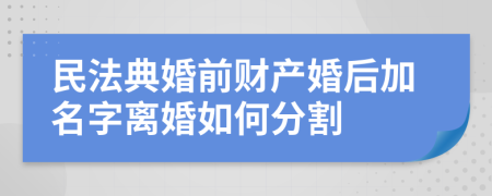民法典婚前财产婚后加名字离婚如何分割