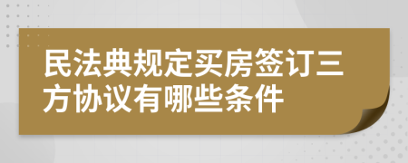 民法典规定买房签订三方协议有哪些条件