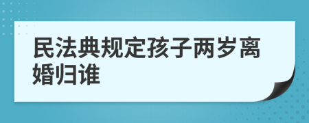 民法典规定孩子两岁离婚归谁