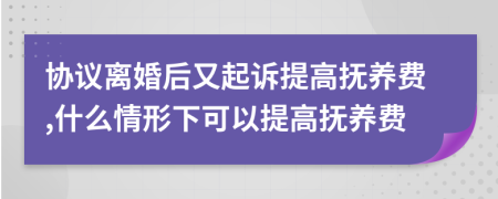 协议离婚后又起诉提高抚养费,什么情形下可以提高抚养费