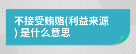 不接受贿赂(利益来源) 是什么意思