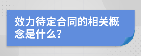 效力待定合同的相关概念是什么？