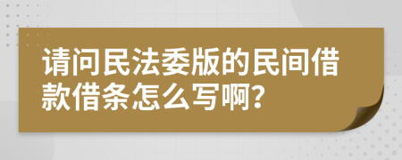 请问民法委版的民间借款借条怎么写啊？