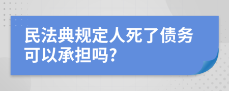 民法典规定人死了债务可以承担吗?