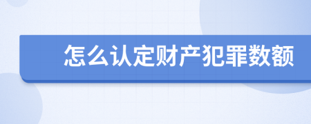 怎么认定财产犯罪数额