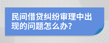 民间借贷纠纷审理中出现的问题怎么办？