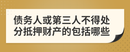 债务人或第三人不得处分抵押财产的包括哪些