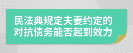 民法典规定夫妻约定的对抗债务能否起到效力