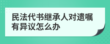 民法代书继承人对遗嘱有异议怎么办