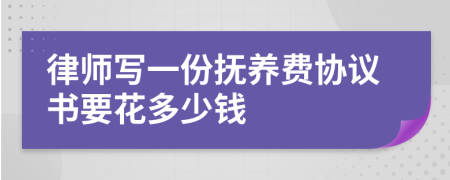 律师写一份抚养费协议书要花多少钱