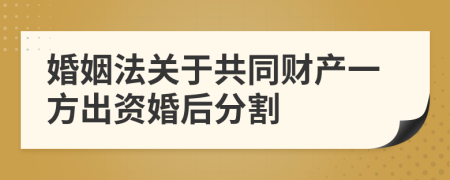 婚姻法关于共同财产一方出资婚后分割