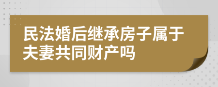 民法婚后继承房子属于夫妻共同财产吗