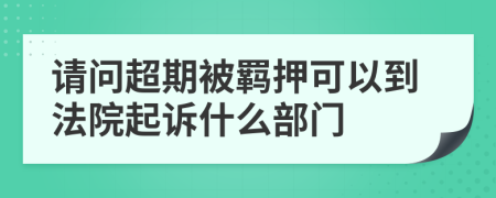 请问超期被羁押可以到法院起诉什么部门