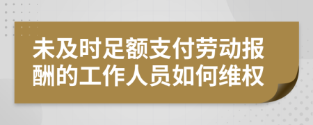 未及时足额支付劳动报酬的工作人员如何维权