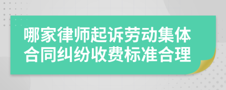 哪家律师起诉劳动集体合同纠纷收费标准合理