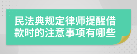 民法典规定律师提醒借款时的注意事项有哪些