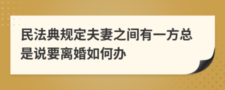 民法典规定夫妻之间有一方总是说要离婚如何办