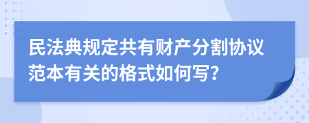 民法典规定共有财产分割协议范本有关的格式如何写？