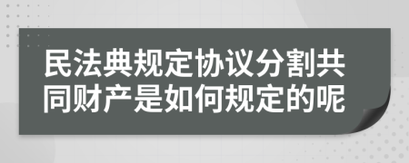 民法典规定协议分割共同财产是如何规定的呢