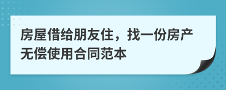 房屋借给朋友住，找一份房产无偿使用合同范本