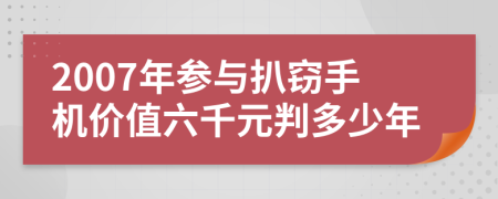 2007年参与扒窃手机价值六千元判多少年