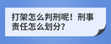 打架怎么判刑呢！刑事责任怎么划分？