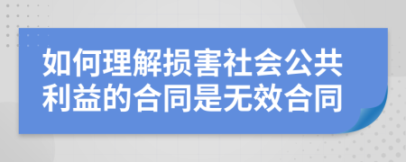 如何理解损害社会公共利益的合同是无效合同