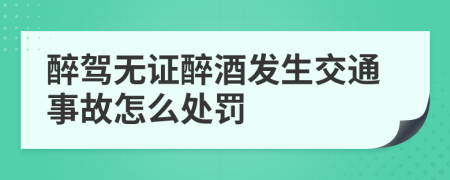 醉驾无证醉酒发生交通事故怎么处罚