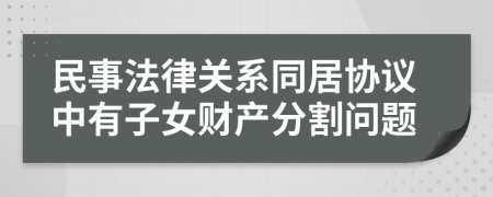 民事法律关系同居协议中有子女财产分割问题