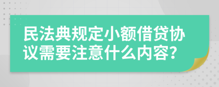 民法典规定小额借贷协议需要注意什么内容？