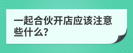 一起合伙开店应该注意些什么？