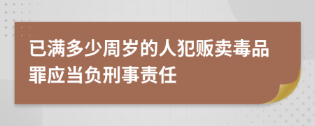 已满多少周岁的人犯贩卖毒品罪应当负刑事责任