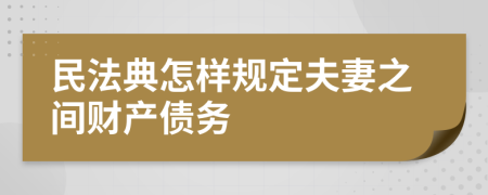 民法典怎样规定夫妻之间财产债务