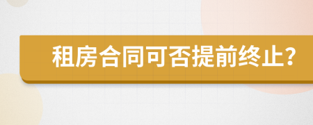 租房合同可否提前终止？