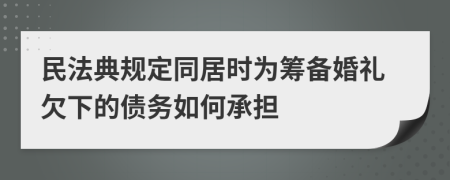 民法典规定同居时为筹备婚礼欠下的债务如何承担