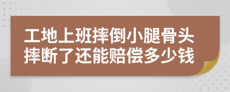 工地上班摔倒小腿骨头摔断了还能赔偿多少钱