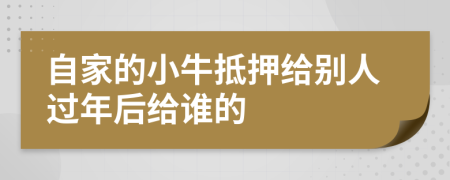 自家的小牛抵押给别人过年后给谁的