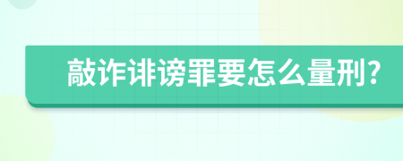 敲诈诽谤罪要怎么量刑?