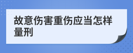 故意伤害重伤应当怎样量刑