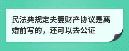 民法典规定夫妻财产协议是离婚前写的，还可以去公证