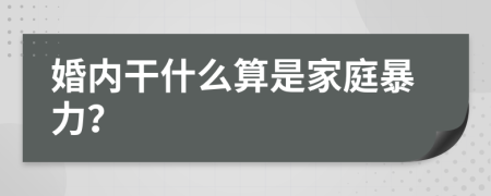 婚内干什么算是家庭暴力？