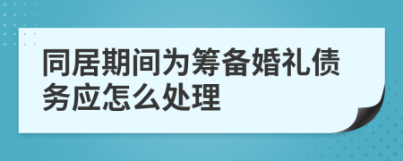同居期间为筹备婚礼债务应怎么处理