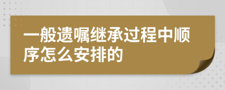 一般遗嘱继承过程中顺序怎么安排的