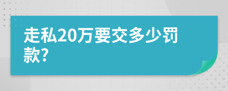 走私20万要交多少罚款?