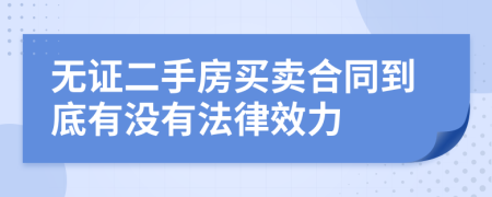 无证二手房买卖合同到底有没有法律效力