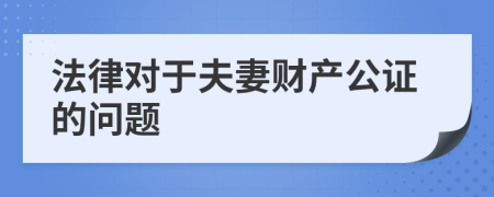 法律对于夫妻财产公证的问题